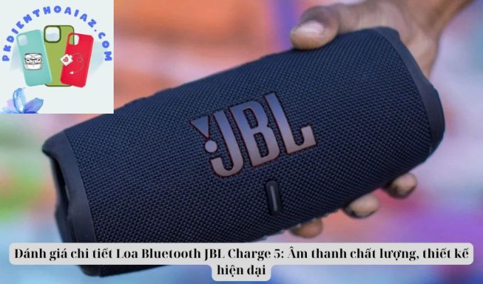 Đánh giá chi tiết Loa Bluetooth JBL Charge 5: Âm thanh chất lượng, thiết kế hiện đại