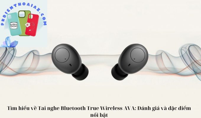 Tìm hiểu về Tai nghe Bluetooth True Wireless AVA: Đánh giá và đặc điểm nổi bật