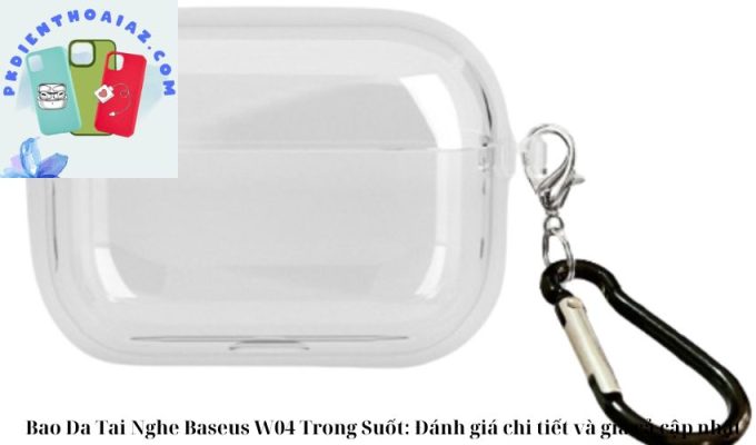 Bao Da Tai Nghe Baseus W04 Trong Suốt: Đánh giá chi tiết và giá cả cập nhật