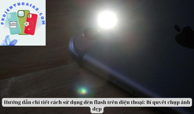 Hướng dẫn chi tiết cách sử dụng đèn flash trên điện thoại: Bí quyết chụp ảnh đẹp