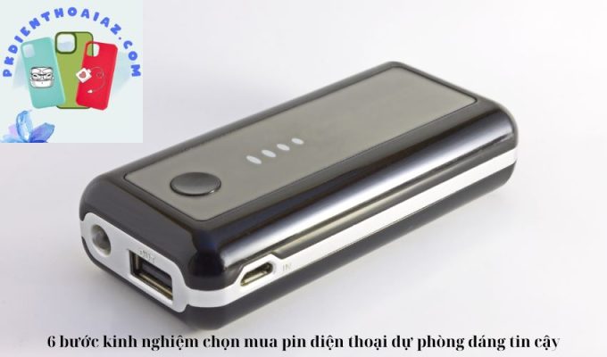 6 bước kinh nghiệm chọn mua pin điện thoại dự phòng đáng tin cậy