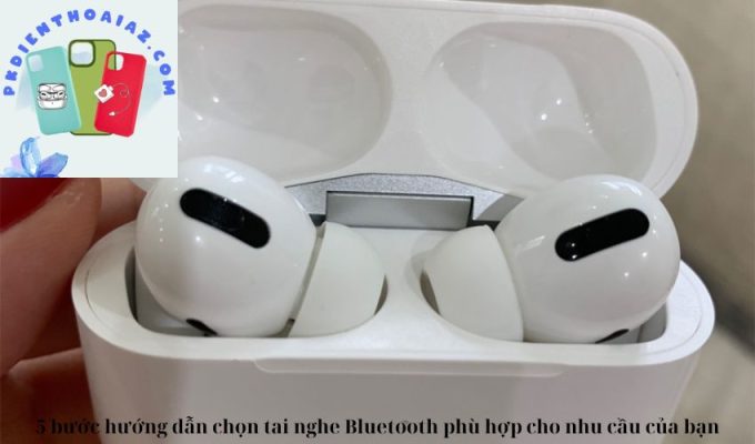 5 bước hướng dẫn chọn tai nghe Bluetooth phù hợp cho nhu cầu của bạn